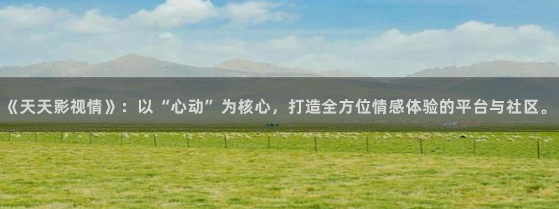 酷客手机在线影院：《天天影视情》：以“心动”为核心，打造全方位情感体验的平台与社区。